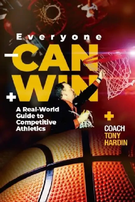 Everyone Can Win: A Real-World Guide to Competitive Athletics by Coach Tony Hardin