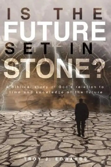 Is the Future Set in Stone?: A Biblical study of God's relation to time and knowledge of the future by Troy Edwards