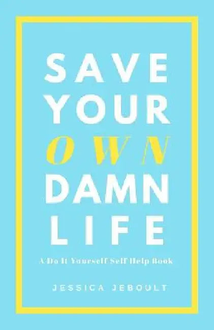 Save Your Own Damn Life: A Do It Yourself Self Help Book by Jessica Jeboult