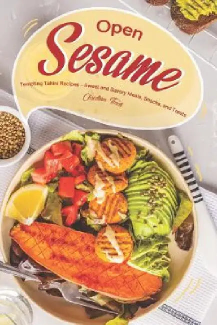 Open Sesame!: Tempting Tahini Recipes - Sweet and Savory Meals, Snacks, and Treats by Christina Tosch