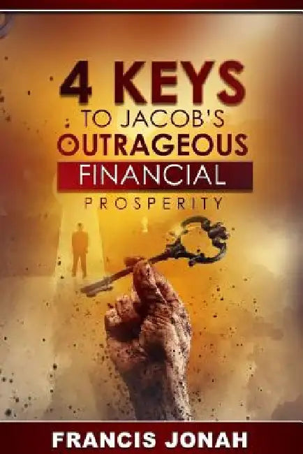 4 Keys To Jacob's Outrageous Financial Prosperity by Francis Jonah