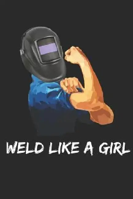 Rosie the Riveter and Welder: Weld Like A Girl by J. Patrix