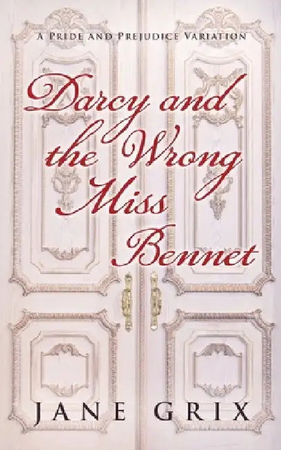 Darcy and the Wrong Miss Bennet: A Pride and Prejudice Variation by Jane Grix
