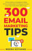 300 Email Marketing Tips: Critical Advice And Strategy To Turn Subscribers Into Buyers & Grow A Six by Kothand, Meera