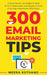 300 Email Marketing Tips: Critical Advice And Strategy To Turn Subscribers Into Buyers & Grow A Six by Kothand, Meera