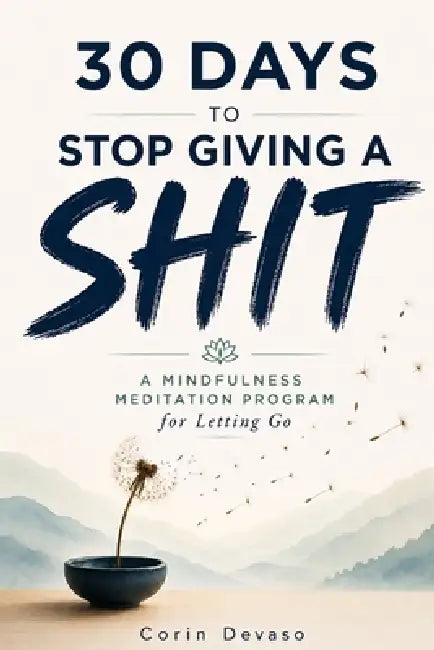30 Days to Stop Giving a Shit: A Mindfulness Program with a Touch of Humor by Harper Daniels, Logan Tindell, Corin Devaso