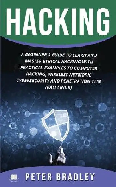 Hacking: A Beginner's Guide to Learn and Master Ethical Hacking with Practical Examples to Computer, Hacking, Wireless Network, by Peter Bradley