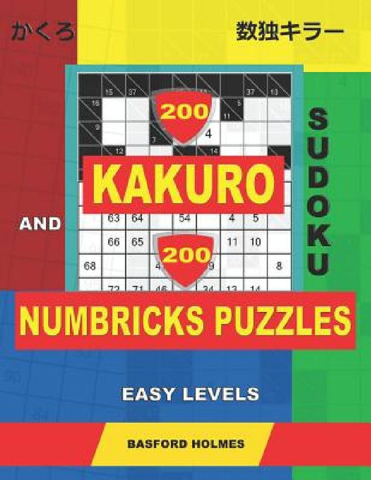 200 Kakuro sudoku and 200 Numbricks puzzles easy levels.: Kakuro 6x6 + 7x7 + 8x8 + 9x9 and Numbricks easy puzzles. by Basford Holmes