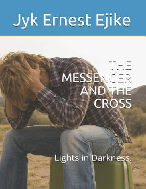 The Messenger and the Cross: Lights in Darkness. by Jyk Ernest Ejike