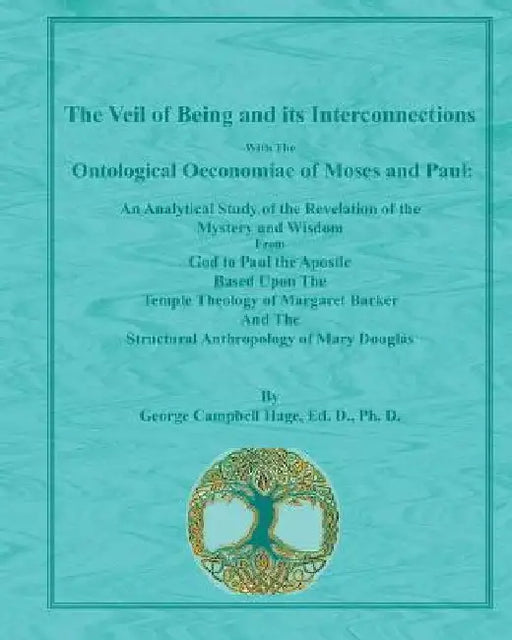 The Veil of Being and its Interconnections With The Ontological Oeconomiae of Moses and Paul: An Analytical Study of the Revelation of the Mystery and by George Campbell Hage Ph. D.