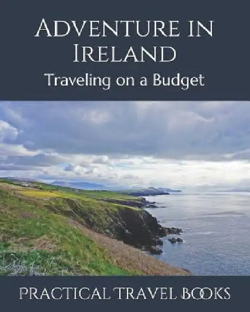 Adventure in Ireland: Traveling on a Budget by Practical Travel Books