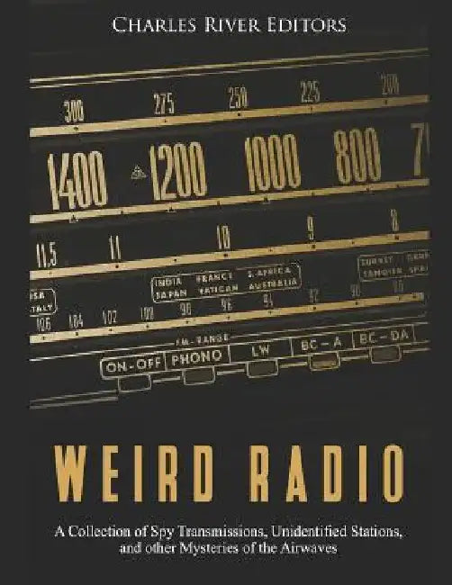 Weird Radio: A Collection of Spy Transmissions, Unidentified Stations, and other Mysteries of the Airwaves by Charles River