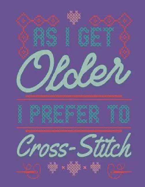 As I Get Older I Prefer To Cross Stitch: Assortment of Large and Small Graph Paper for Planning Cross Stitch Designs by Dancing Dolphin Patterns