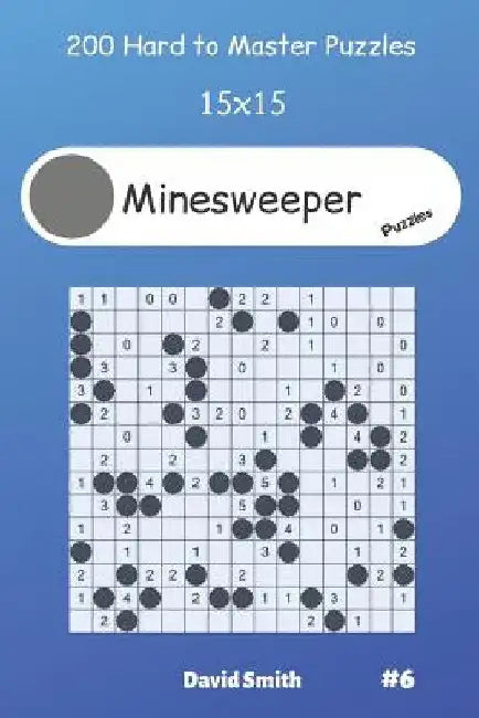 Minesweeper Puzzles - 200 Hard to Master Puzzles 15x15 vol.6 by David Smith