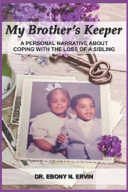 My Brother's Keeper: A Personal Narrative About Coping with the Loss Of A Sibling by Ebony N. Ervin