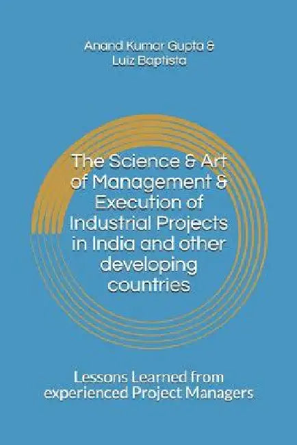 The Science & Art of Management & Execution of Industrial Projects in India and other developing countries: Lessons Learned from experienced Project M by Luiz Baptista