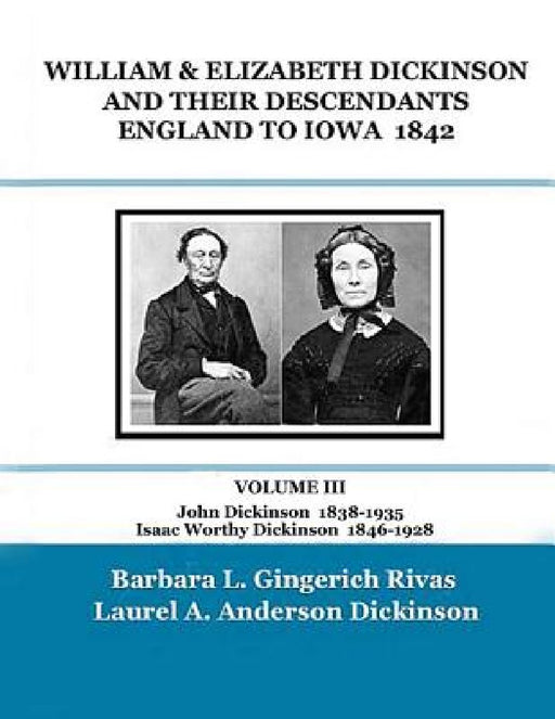 WILLIAM & ELIZABETH DICKINSON AND THEIR DESCENDANTS ENGLAND to IOWA - 1842: VOLUME III John Dickinson 1838-1935 Isaac Worthy Dickinson 1846-1928 by Laurel a. Anderson Dickinson
