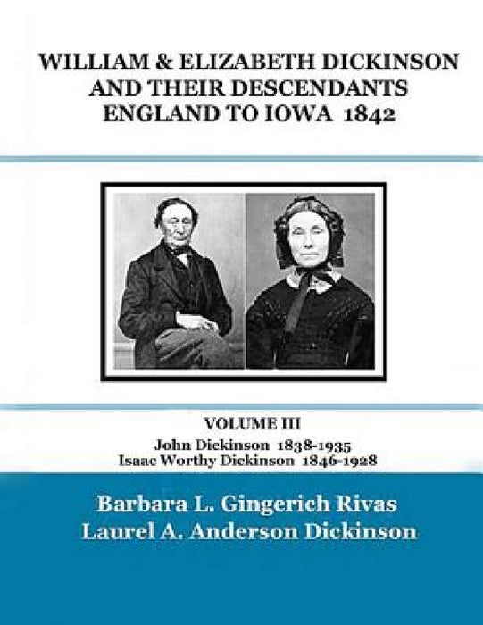 WILLIAM & ELIZABETH DICKINSON AND THEIR DESCENDANTS ENGLAND to IOWA - 1842: VOLUME III John Dickinson 1838-1935 Isaac Worthy Dickinson 1846-1928 by Laurel a. Anderson Dickinson