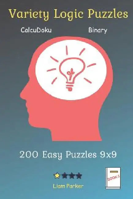 Variety Logic Puzzles - CalcuDoku, Binary 200 Easy Puzzles 9x9 Book 5 by Liam Parker