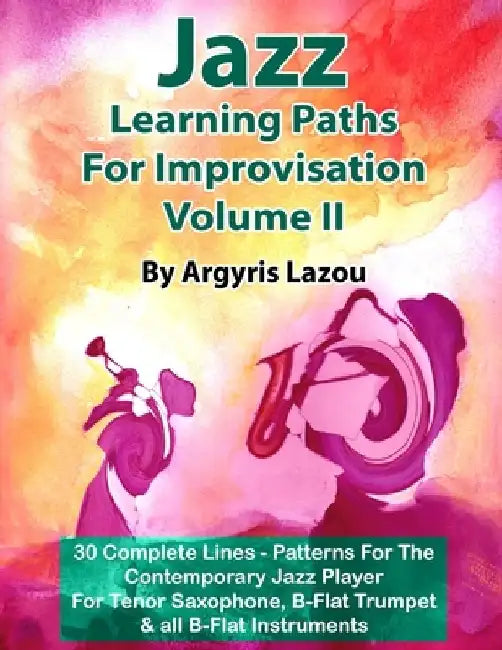 Jazz Learning Paths For Improvisation Volume II: 30 Complete Lines - Patterns For The Contemporary Jazz Player/For Tenor Saxophone, Trumpet & all B-Fl by Argyris Lazou