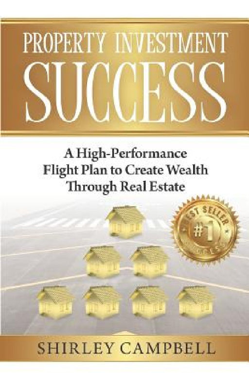 Property Investment Success: A High-Performance Flight Plan to Create Wealth Through Real Estate by Shirley Campbell