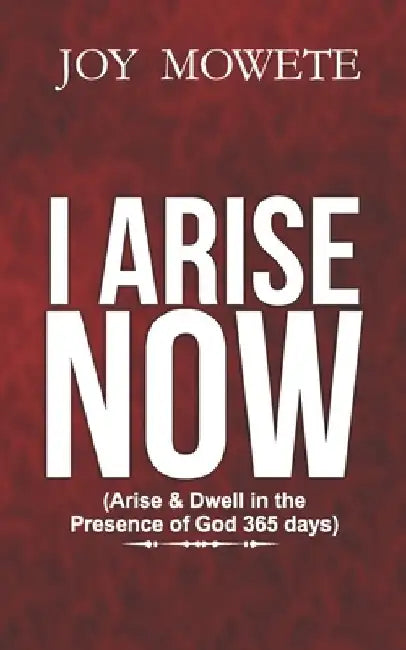I Arise Now (Arise & Dwell in the Presence of God 365 days) by Joy Mowete