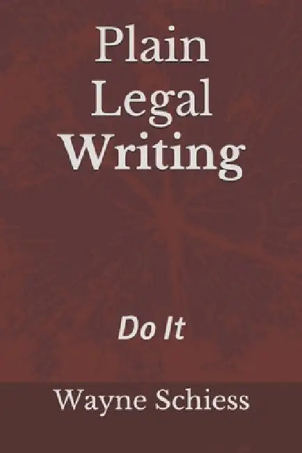 Plain Legal Writing: Do It by Wayne Schiess