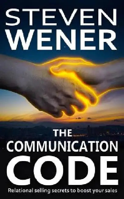 The Communication Code: Relational Selling Secrets to Boost Your Sales by Steven Wener