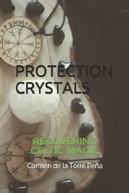 Protection Crystals: Recovering Celtic Magic by Carmen de la Torre Pena