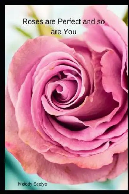 Roses are Perfect and so are You by Melody Seelye