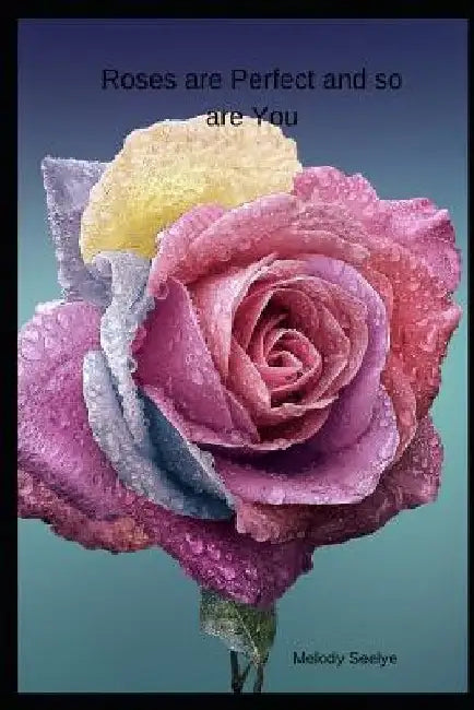 Roses are Perfect and so are You by Melody Seelye