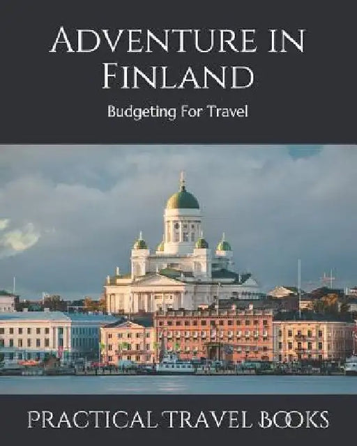 Adventure in Finland: Budgeting For Travel by Practical Travel Books