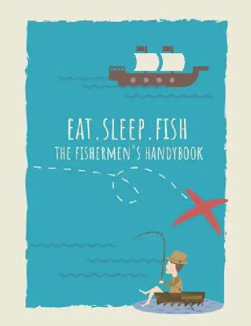 Eat. Sleep. Fish The Fishermen's Handybook by Chad Barshinger