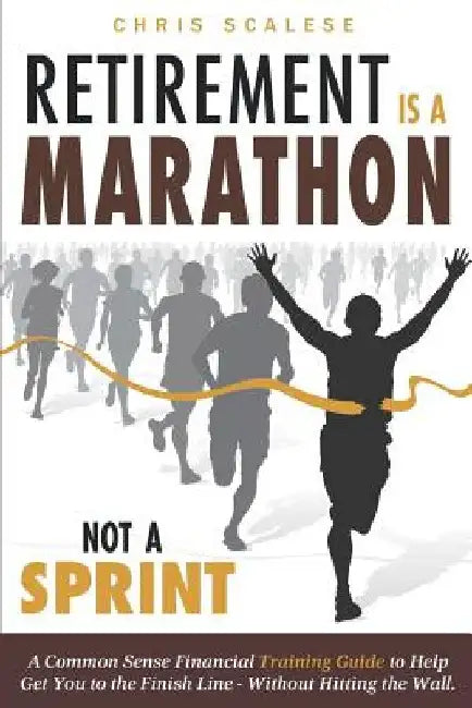 Retirement Is a Marathon Not a Sprint: A Common Sense Financial Training Guide to Help Get You to the Finish Line Without Hitting the Wall by Chris Scalese