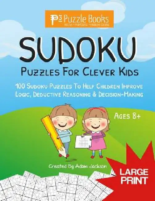 Sudoku Puzzles For Clever Kids: 100 Sudoku Puzzles For Children To Improve Logic, Deductive Reasoning & Decision-Making by Adam Jackson
