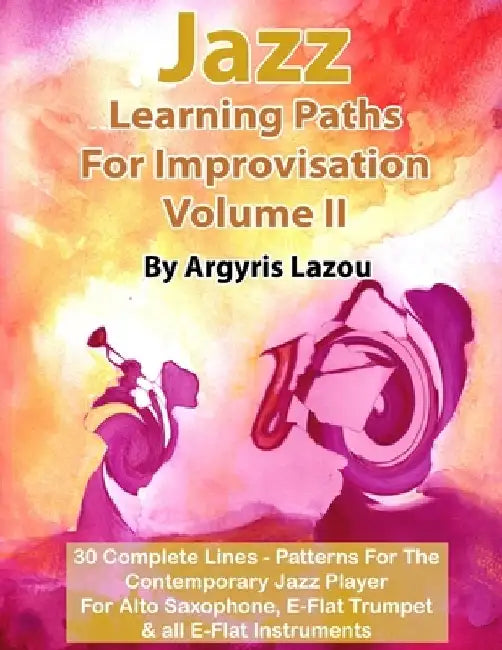 Jazz Learning Paths For Improvisation Volume II: 30 Complete Lines - Patterns For The Contemporary Jazz Player/For Alto Saxophone, E-Flat Trumpet & al by Argyris Lazou