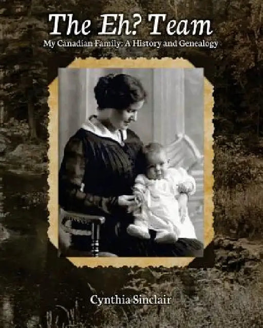The Eh? Team: My Canadian Family: A History and Genealogy by Cynthia Sinclair