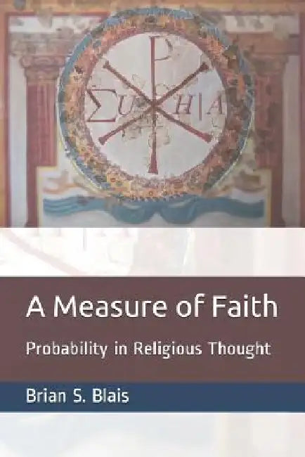 A Measure of Faith: Probability in Religious Thought by Brian S. Blais