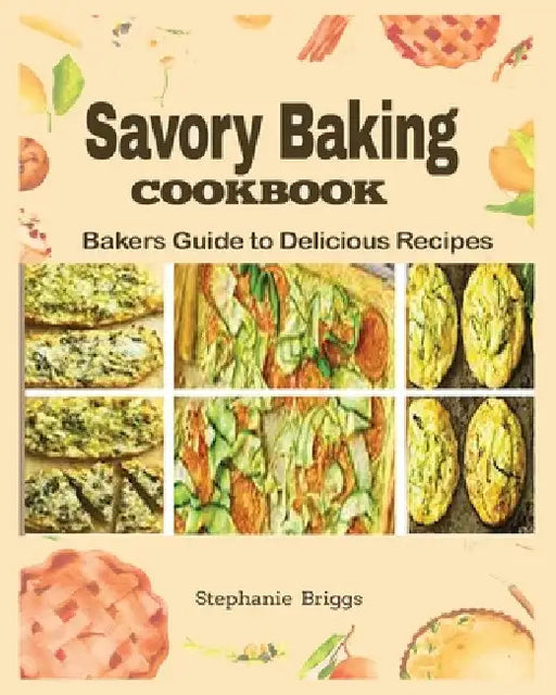 Savory Baking Cookbook: Bakers guide to delicious Recipes by Stephanie Briggs