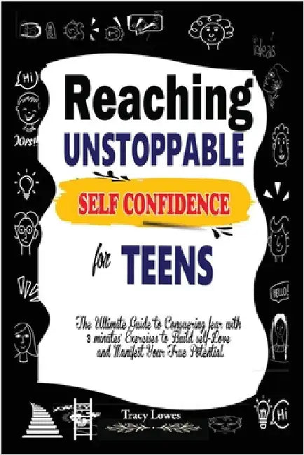 Reaching Unstoppable Self Confidence for Teens: The Ultimate Guide to Conquering fear with 3 minutes' exercises to Build self-Love and Manifest Your t by Lowes, Tracy