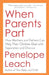 When Parents Part: How Mothers and Fathers Can Help Their Children Deal with Separation and Divorce by Penelope Leach