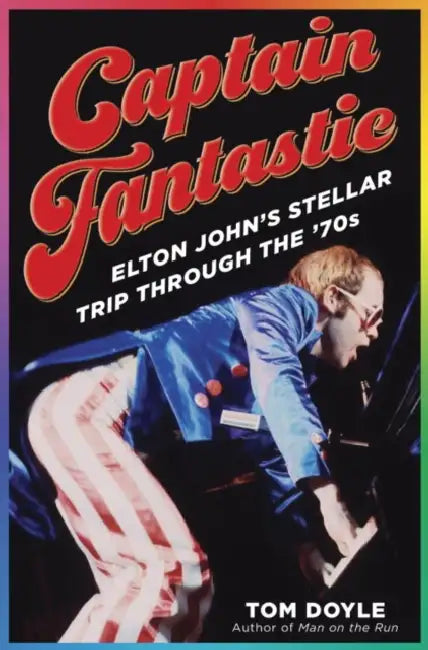 Captain Fantastic: Elton John's Stellar Trip Through the '70s by Tom Doyle