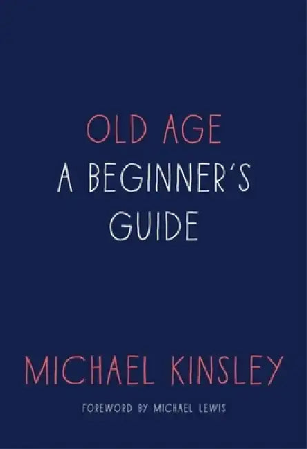Old Age: A Beginner's Guide by Michael Kinsley