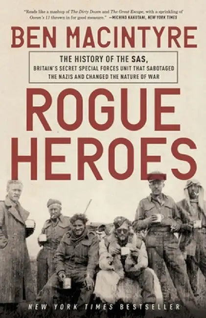 Rogue Heroes: The History of the SAS, Britain's Secret Special Forces Unit That Sabotaged the Nazis and Changed the Nature of War by Ben Macintyre