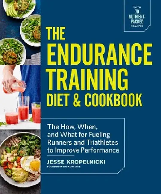 The Endurance Training Diet & Cookbook: The How, When, and What for Fueling Runners and Triathletes to Improve Performance by Jesse Kropelnicki