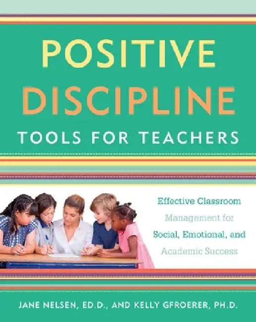 Positive Discipline Tools for Teachers: Effective Classroom Management for Social, Emotional, and Academic Success by Jane Nelsen