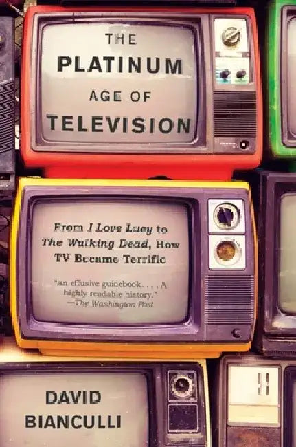 The Platinum Age of Television: From I Love Lucy to the Walking Dead, How TV Became Terrific by David Bianculli
