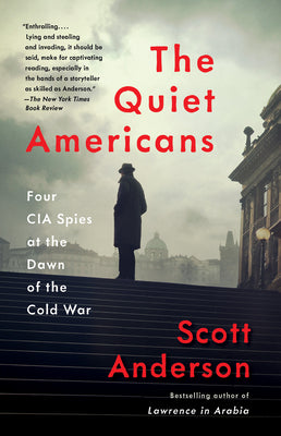 The Quiet Americans: Four CIA Spies at the Dawn of the Cold War by Scott Anderson