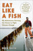 Eat Like a Fish: My Adventures as a Fisherman Turned Restorative Ocean Farmer by Bren Smith