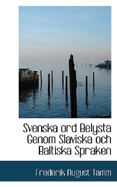 Svenska Ord Belysta Genom Slaviska Och Baltiska Spraken by Frederik August Tamm